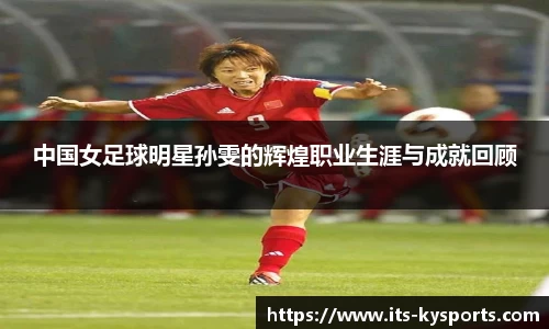 中国女足球明星孙雯的辉煌职业生涯与成就回顾